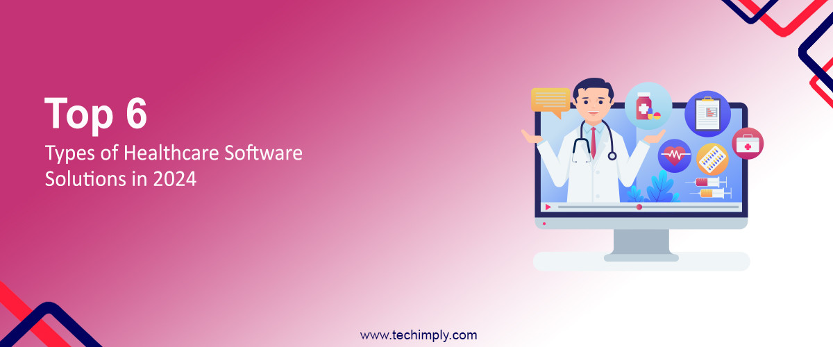 Top 6 Types of Healthcare Software Solutions in 2024